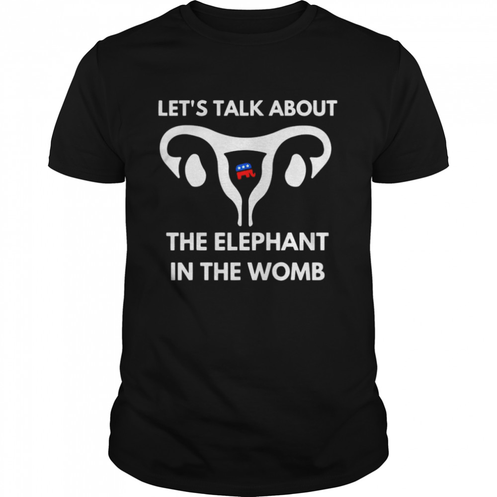 Let’s Talk About The Elephant In The Womb Tee Shirt