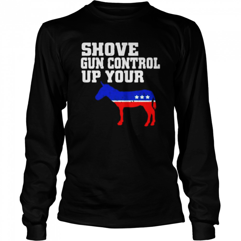 Shove Gun Control Up Your -ss Donkey Long Sleeved T-shirt