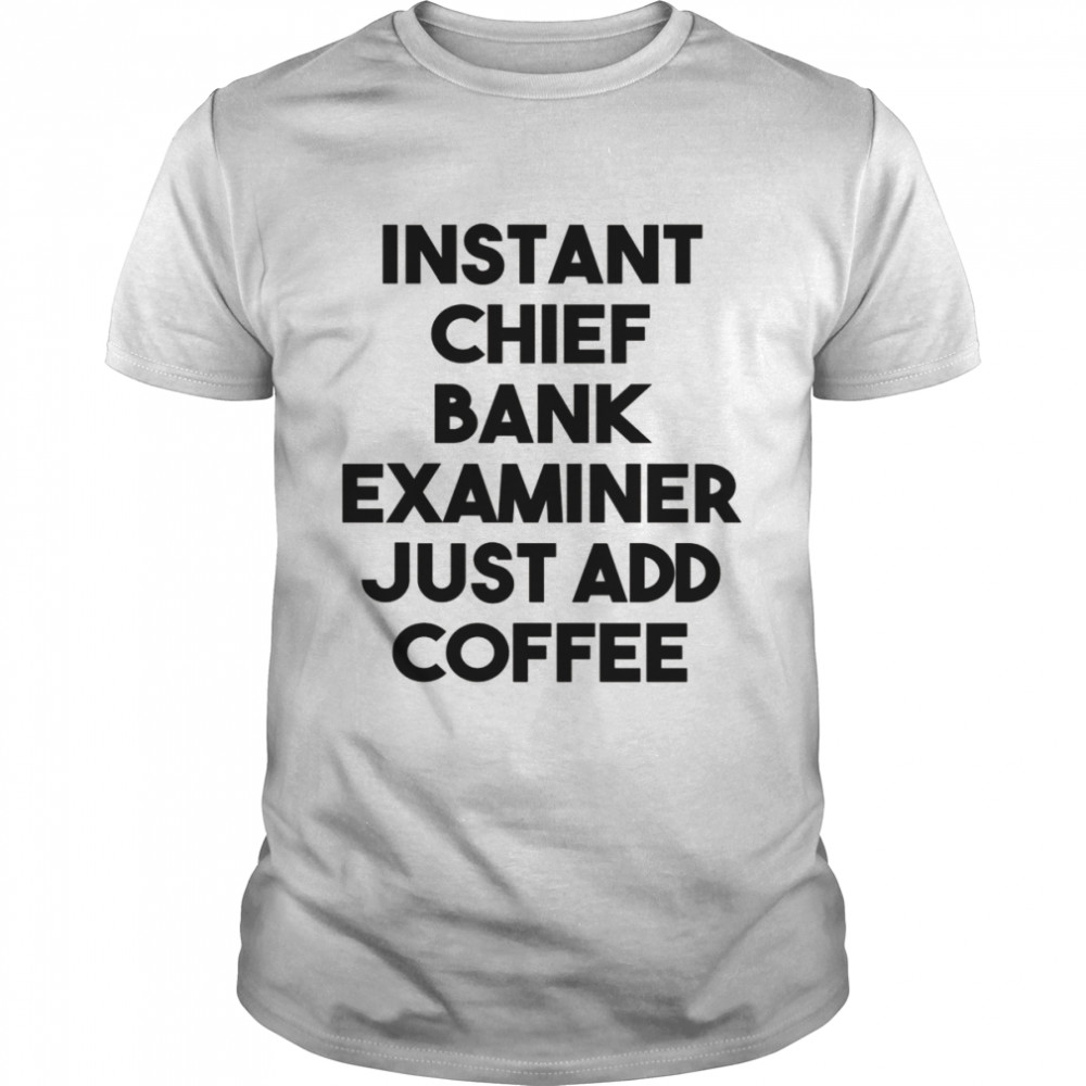 Instant Chief Bank Examiner Just Add Coffee  Classic Men's T-shirt