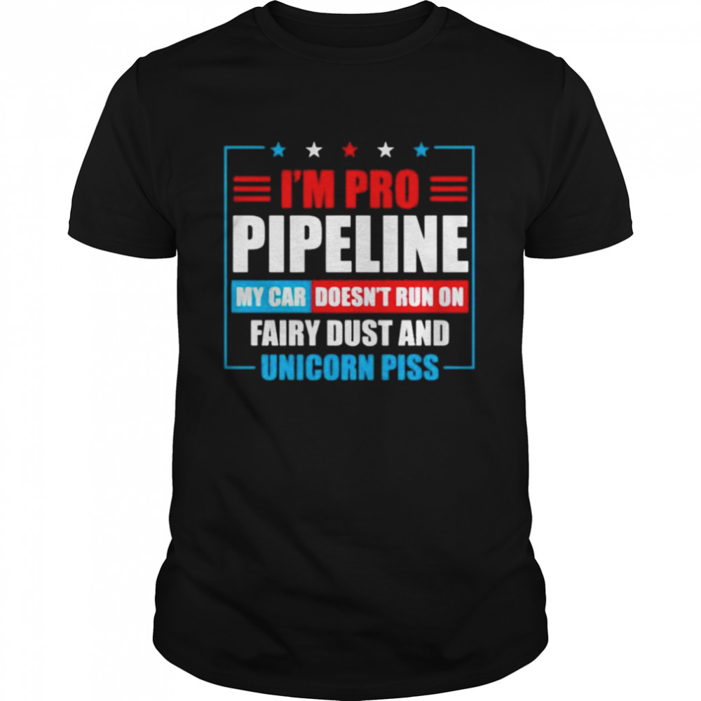 I’m pro pipeline my car doesn’t run on fairy dust and unicorn piss shirt Classic Men's T-shirt