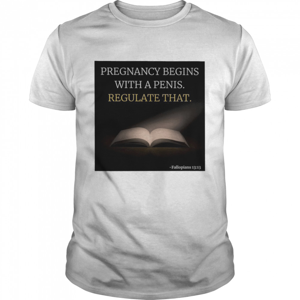 Pregnancy Begins With A Penis Regulate That shirt Classic Men's T-shirt