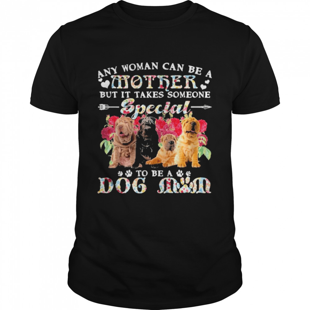 Shar Pei Dogs Any Woman Can Be A Mother But It Takes Someone Special To Be A Dog Mom  Classic Men's T-shirt