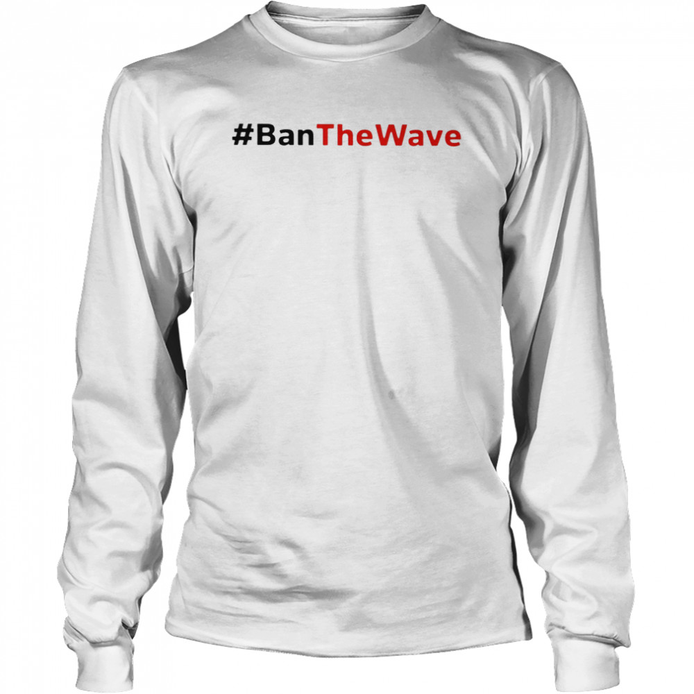 Ban The Wave 2022 T-shirt Long Sleeved T-shirt