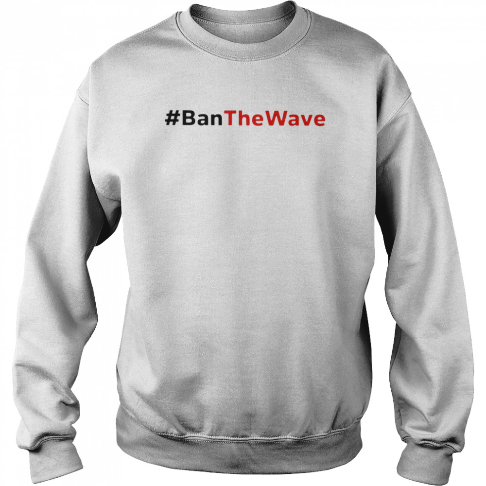 Ban The Wave 2022 T-shirt Unisex Sweatshirt