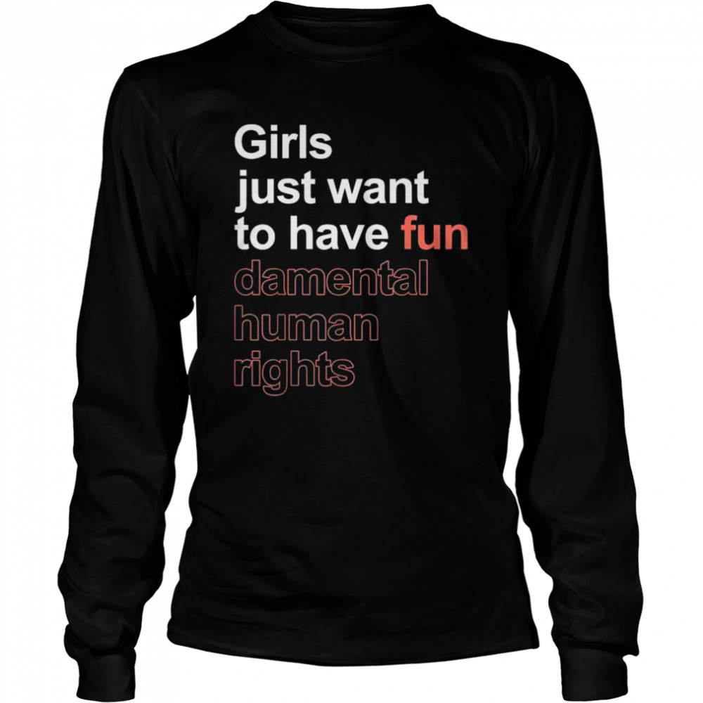 Girls just want to have fun-damental human rights feminist shirt Long Sleeved T-shirt