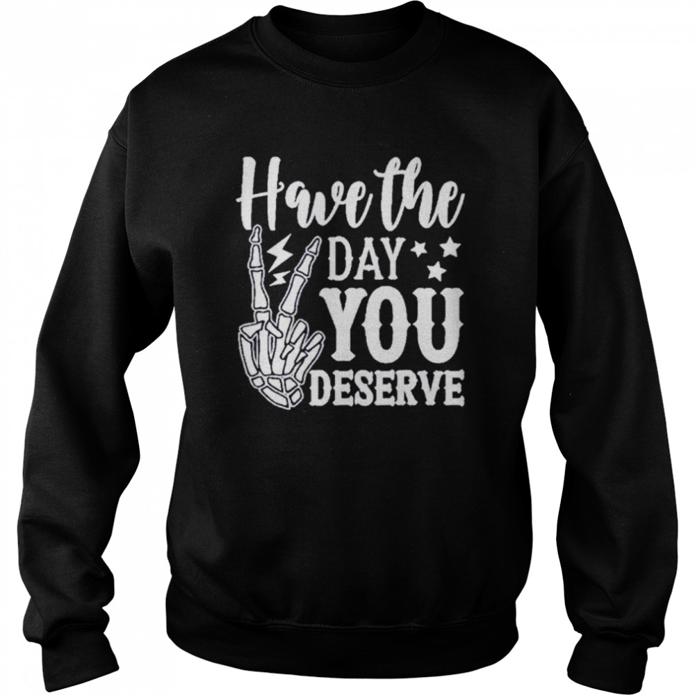 Have the day you deserve shirt Unisex Sweatshirt