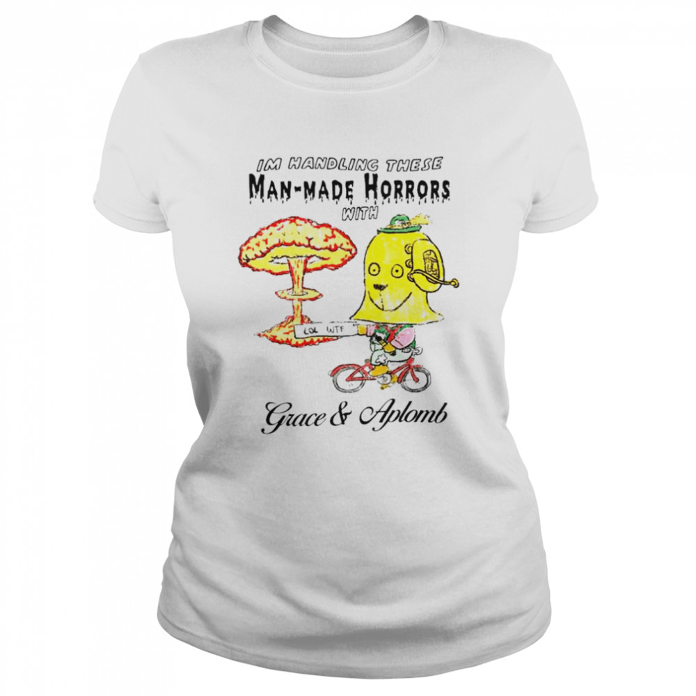 I’m Handling these Man-Made Horrors with Grace and Aplomb shirt Classic Women's T-shirt