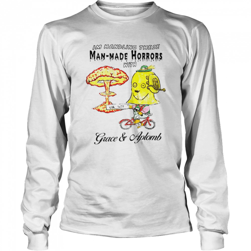 I’m Handling these Man-Made Horrors with Grace and Aplomb shirt Long Sleeved T-shirt