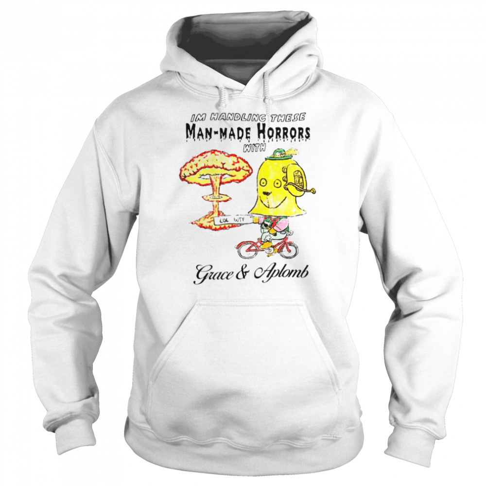 I’m Handling these Man-Made Horrors with Grace and Aplomb shirt Unisex Hoodie