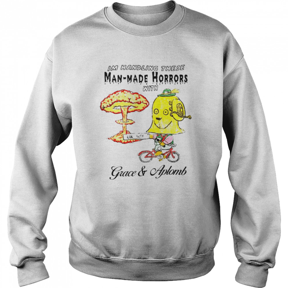 I’m Handling these Man-Made Horrors with Grace and Aplomb shirt Unisex Sweatshirt