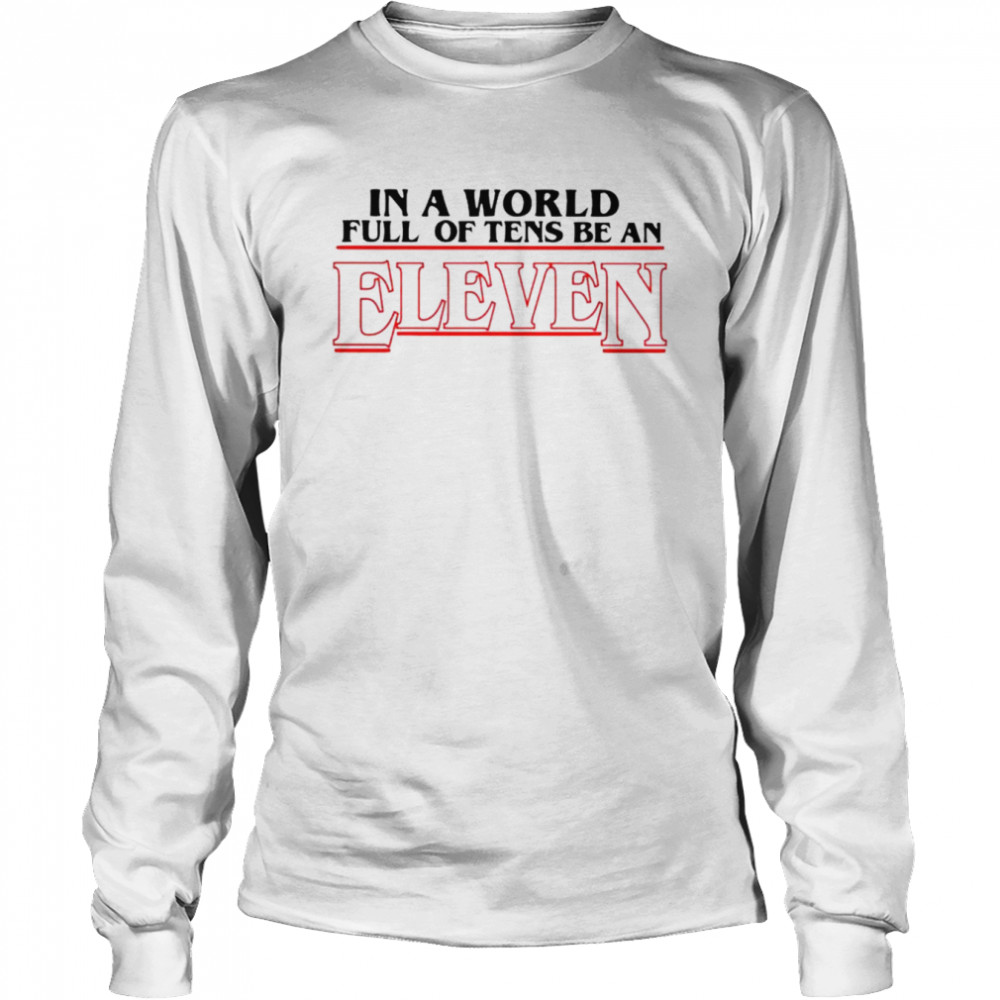 In a world full of Tens be an Eleven shirt Long Sleeved T-shirt