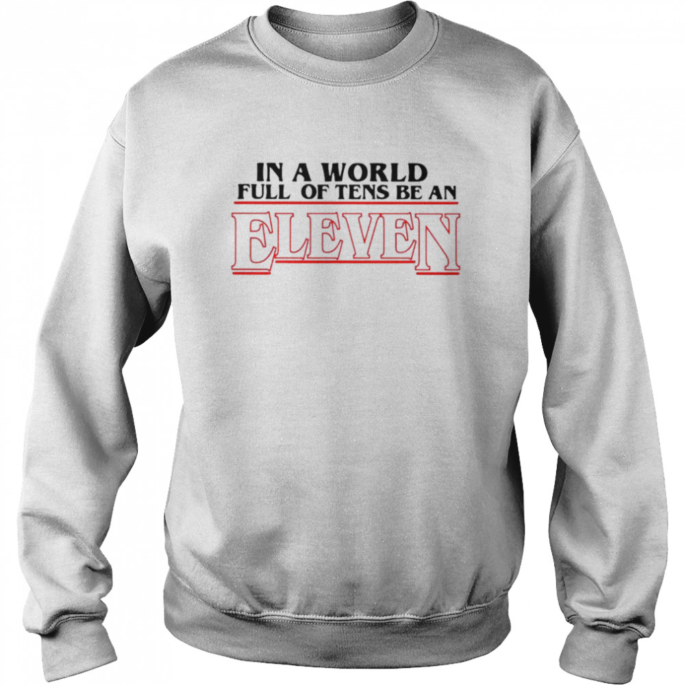 In a world full of Tens be an Eleven shirt Unisex Sweatshirt