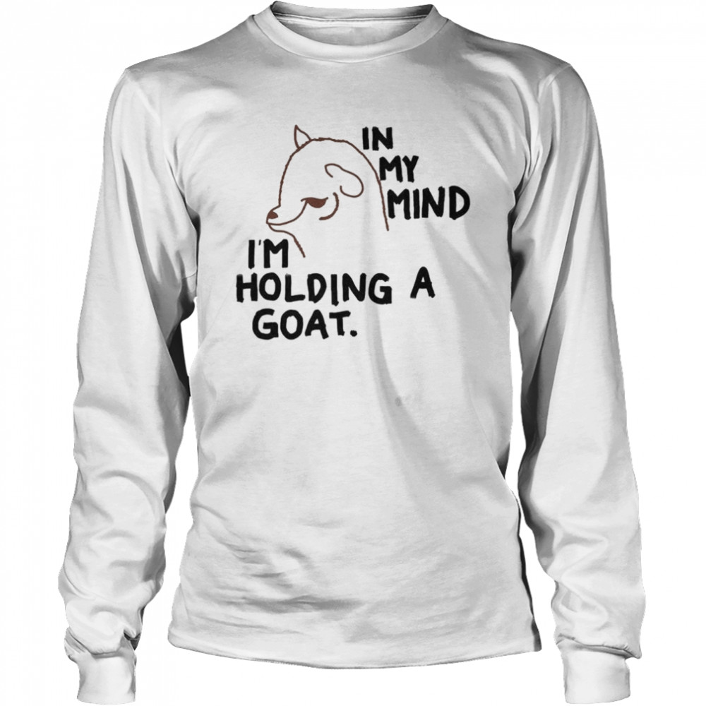 In my mind I’m holding a goat shirt Long Sleeved T-shirt