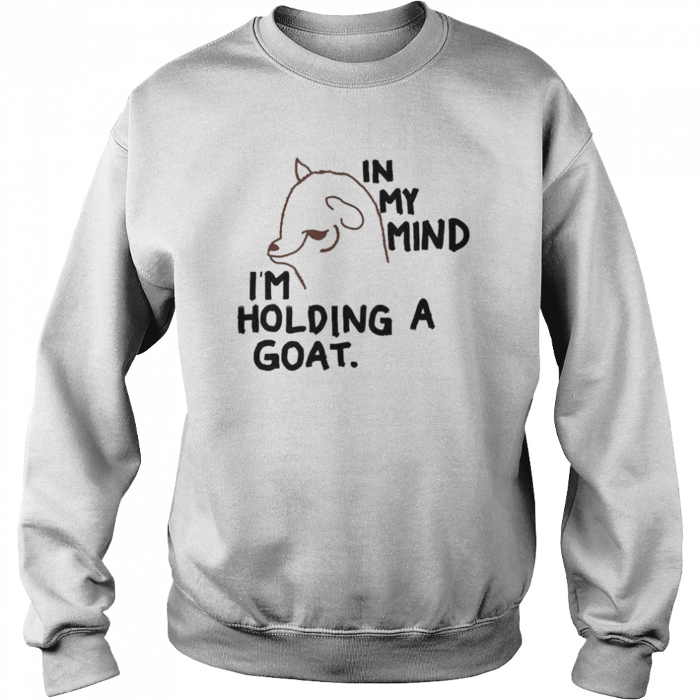 In my mind I’m holding a goat shirt Unisex Sweatshirt