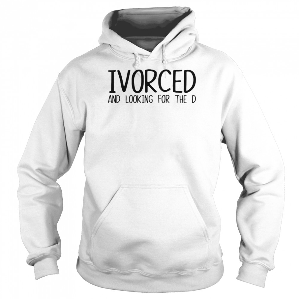 Ivorced And Looking For The D Unisex Hoodie