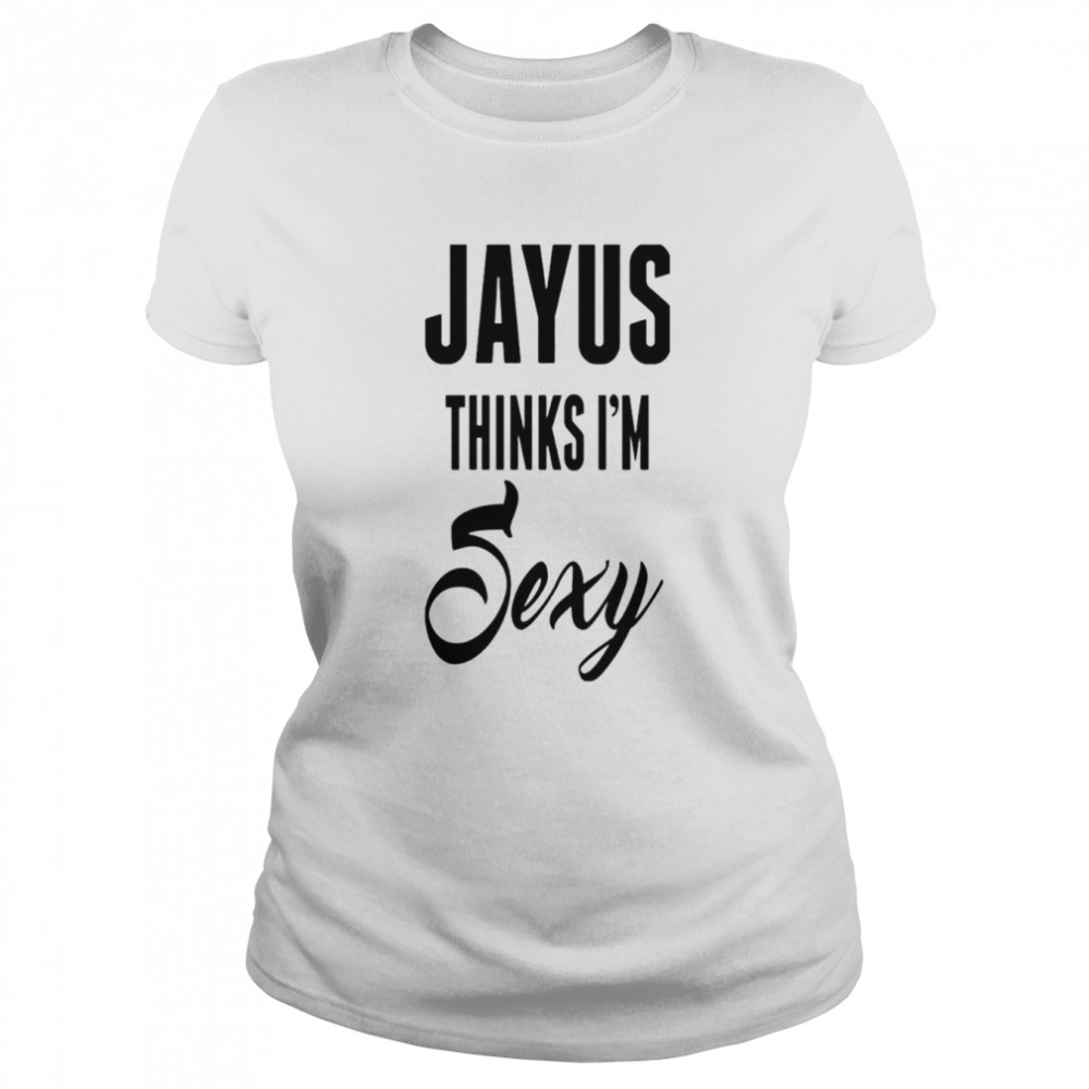 Jayus Thinks I’m Sexy shirt Classic Women's T-shirt