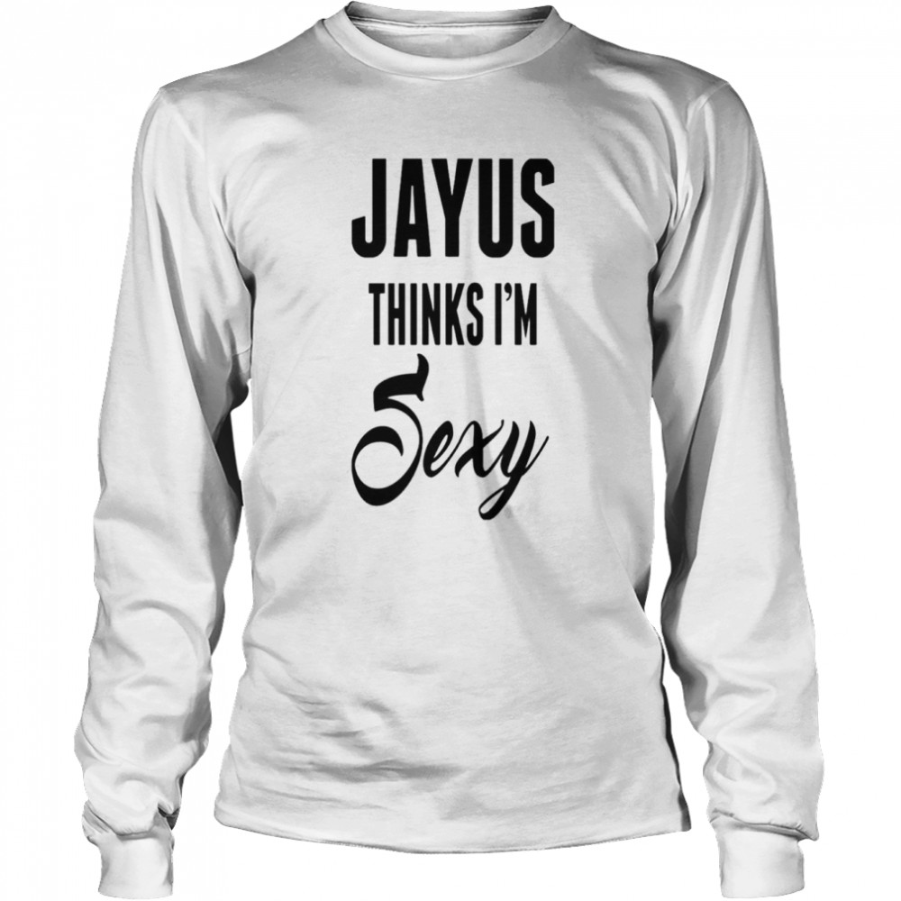 Jayus Thinks I’m Sexy shirt Long Sleeved T-shirt