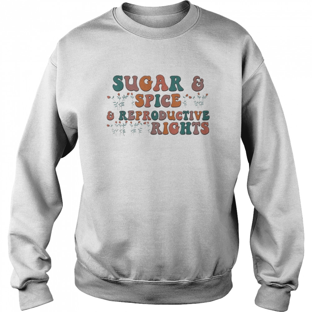 Sugar & Spice and Reproductive Rights Feminist Support T- Unisex Sweatshirt