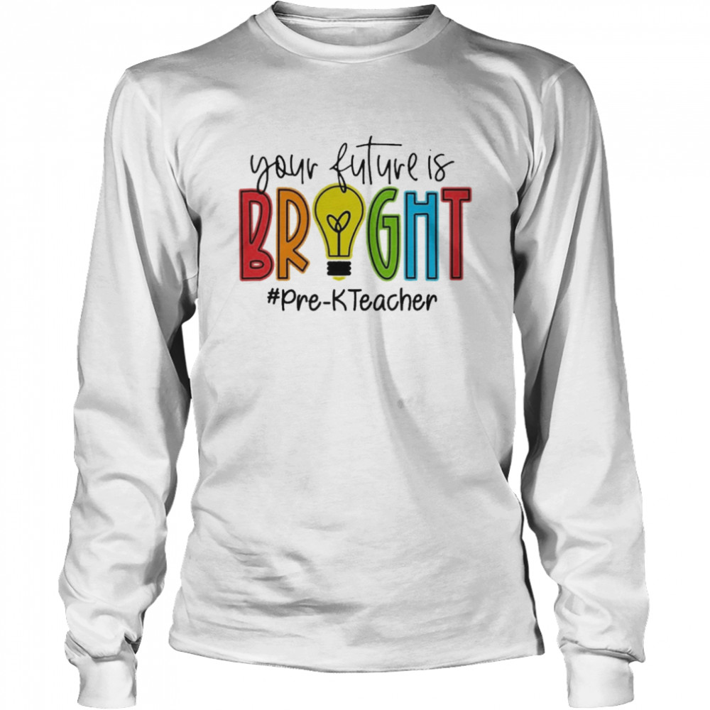 Your Future Is Bright Pre-K Teacher Long Sleeved T-shirt