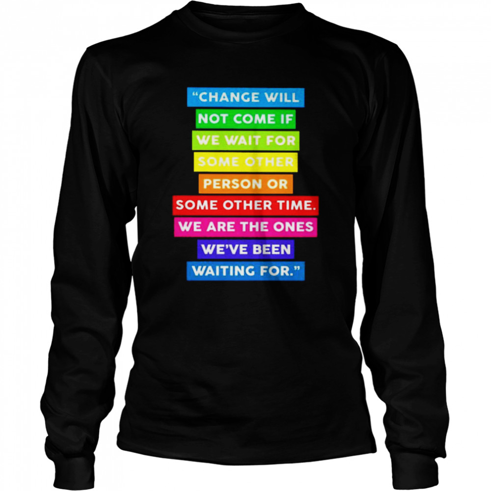 change will not come if we wait for some other shirt Long Sleeved T-shirt