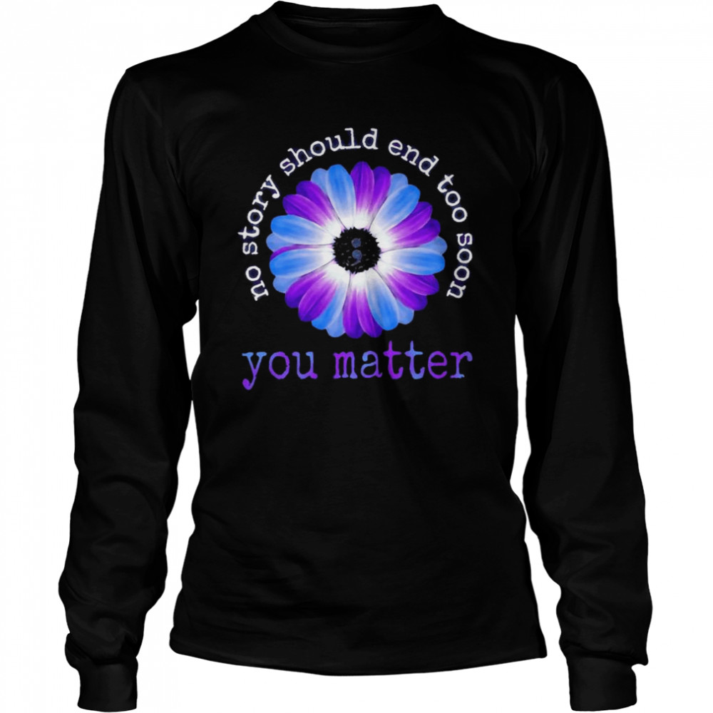 Daisy no story should end too soon You matter shirt Long Sleeved T-shirt