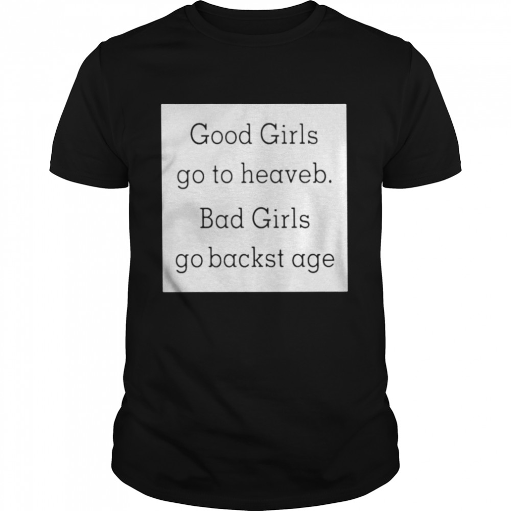 Good girls go to heaveb. bad girls go backst age shirt