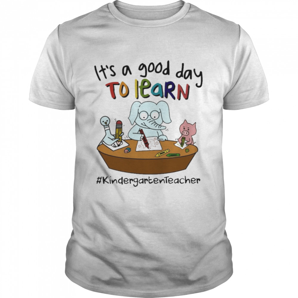 Elephant And Pig It’s A Good Day To Learn Kindergarten Teacher Shirt