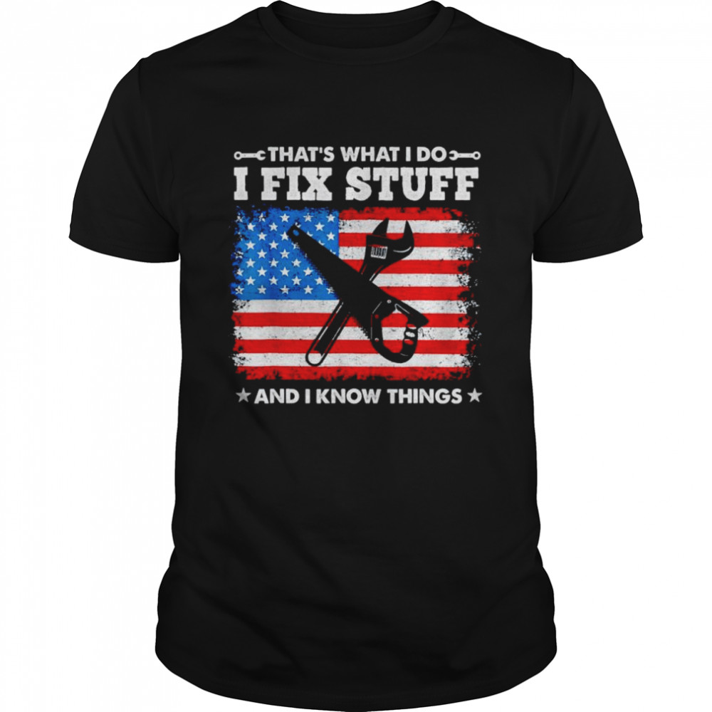 That’s what I do I fix stuff and I know things American flag shirt
