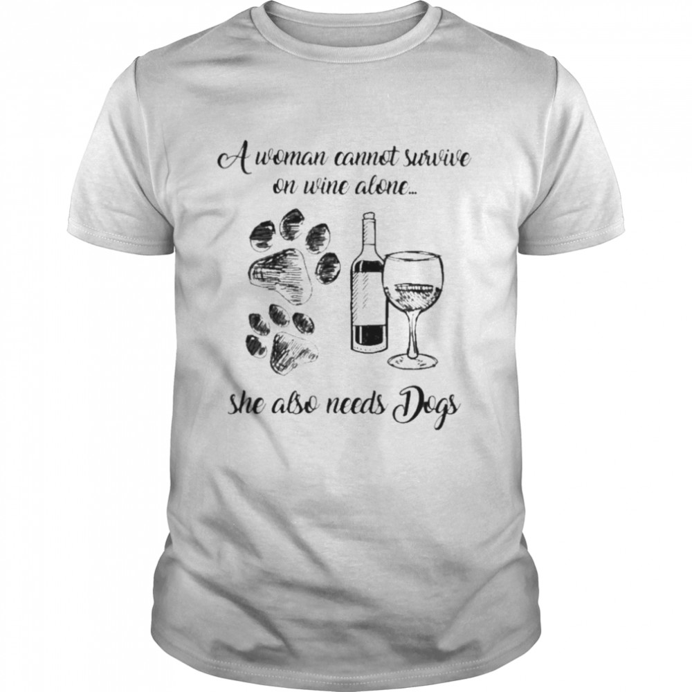 A woman cannot survive on wine alone she also needs dogs shirt