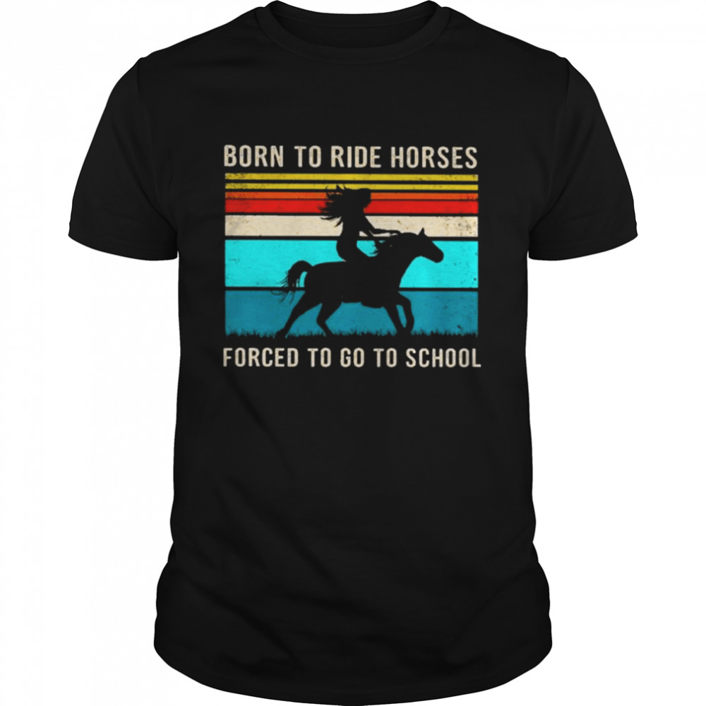 Born to ride horses forced to go to school vintage shirt
