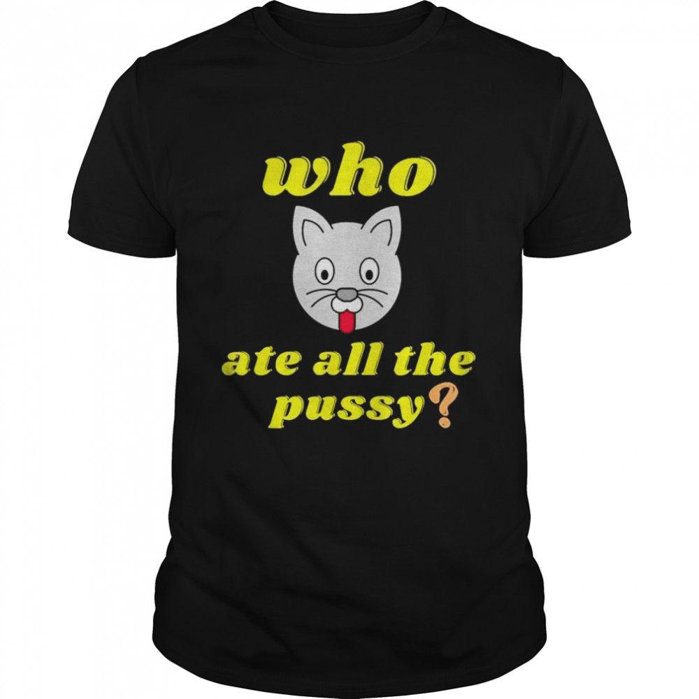 Cat who ate all the pussy shirt
