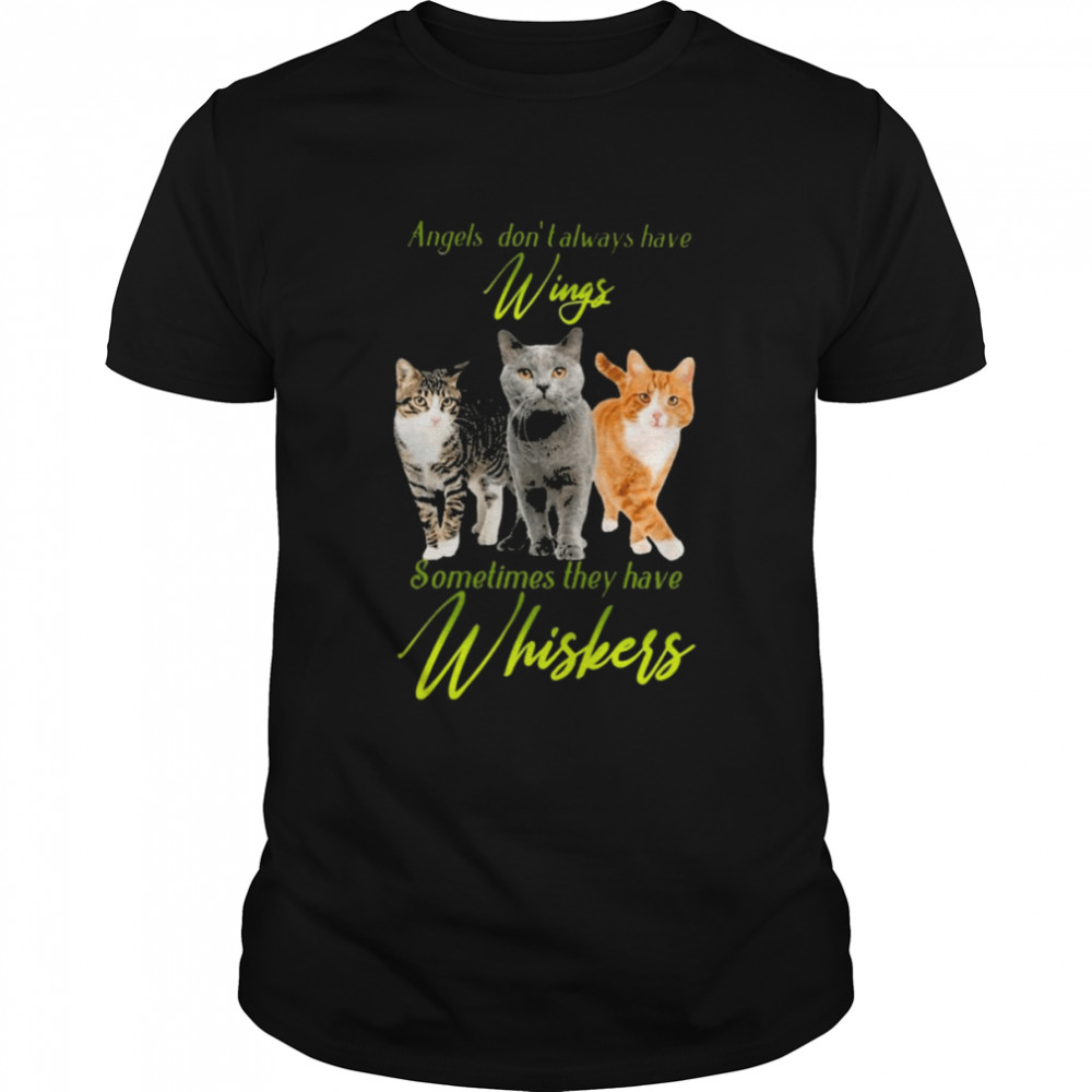 Cats angels don’t always have wings sometimes they have Whiskers shirt