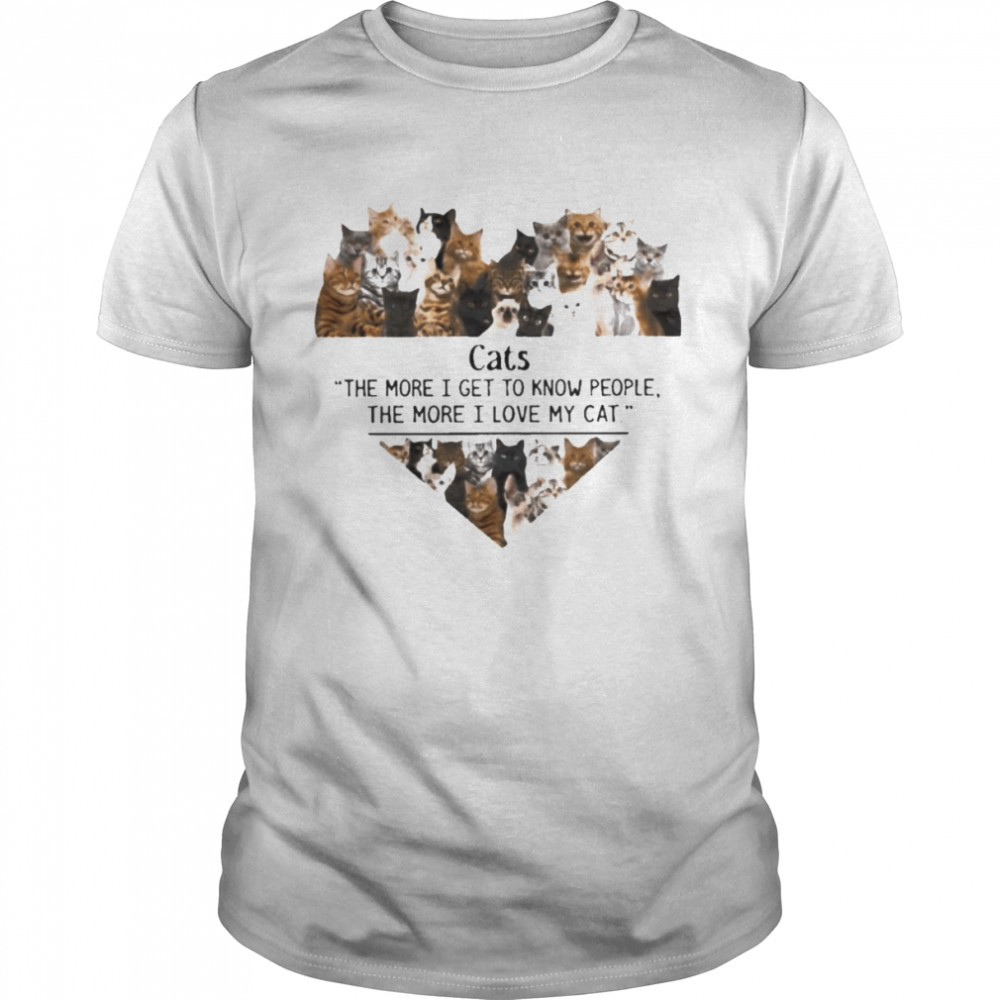 Cats the more I get to know people the more I love my Cat heart shirt