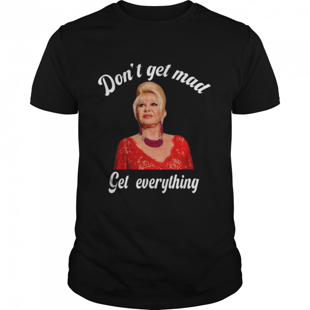 Don’t get mad get everything thank you I Trump shirt