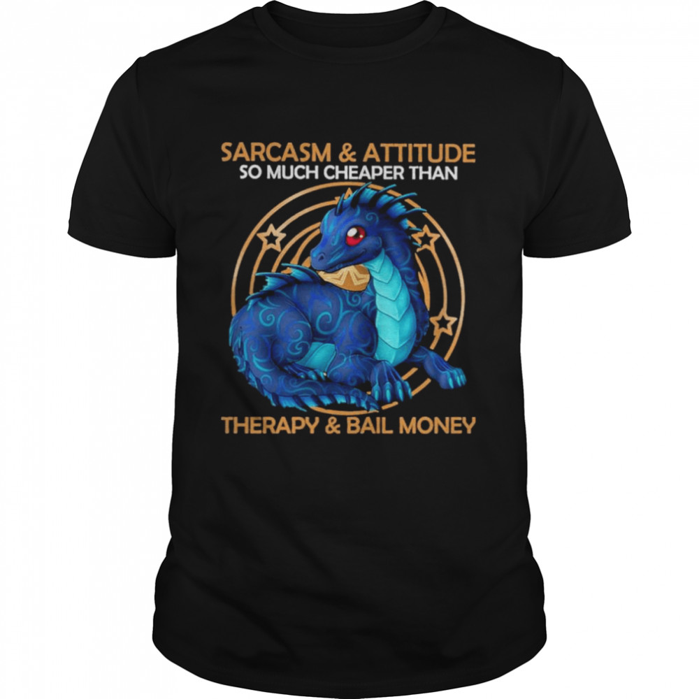 Dragon Sarcasm and attitude so much cheaper than therapy and bail money shirt