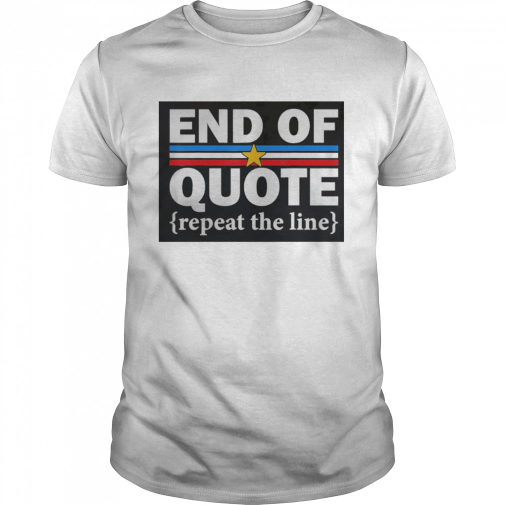 End Of Quote Repeat The Line Anti Biden Pro Trump Shirt