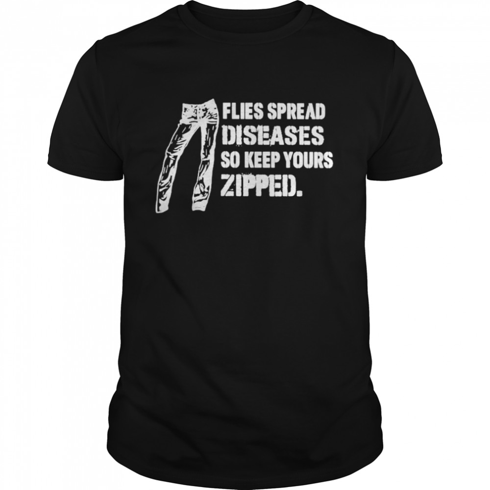 Flies spread diseases so keep yours zipped shirt