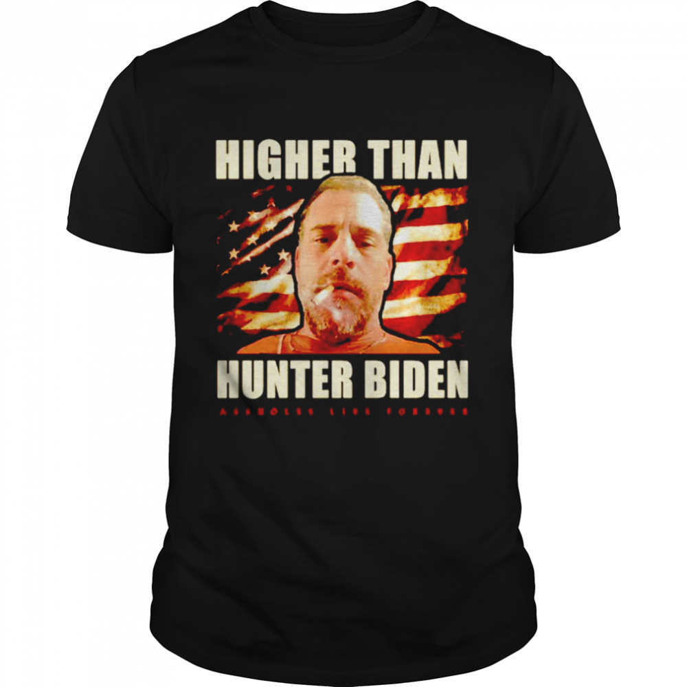 Higher than hunter Biden assholes live forever shirt