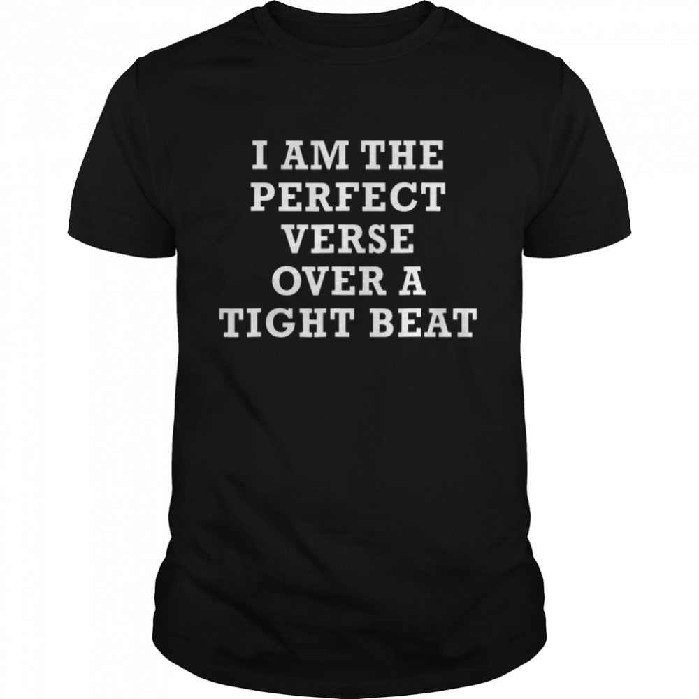 I am the perfect verse over a tight beat shirt