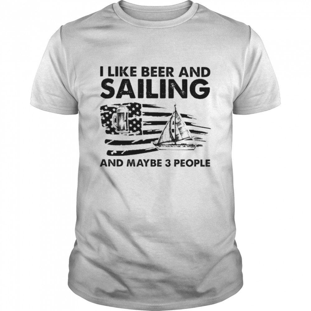I like beer and Sailing and maybe 3 people American flag shirt