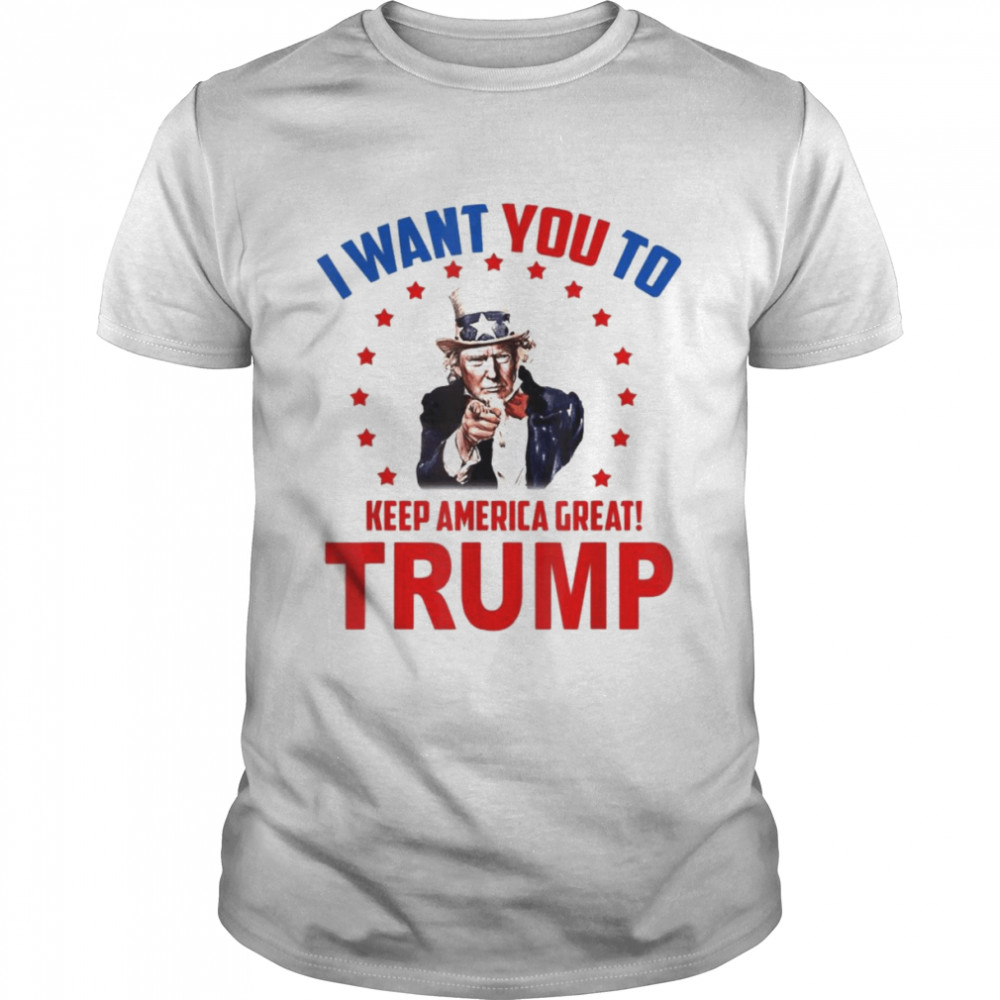 I Want You To Keep America Great Trump 2022 Shirt