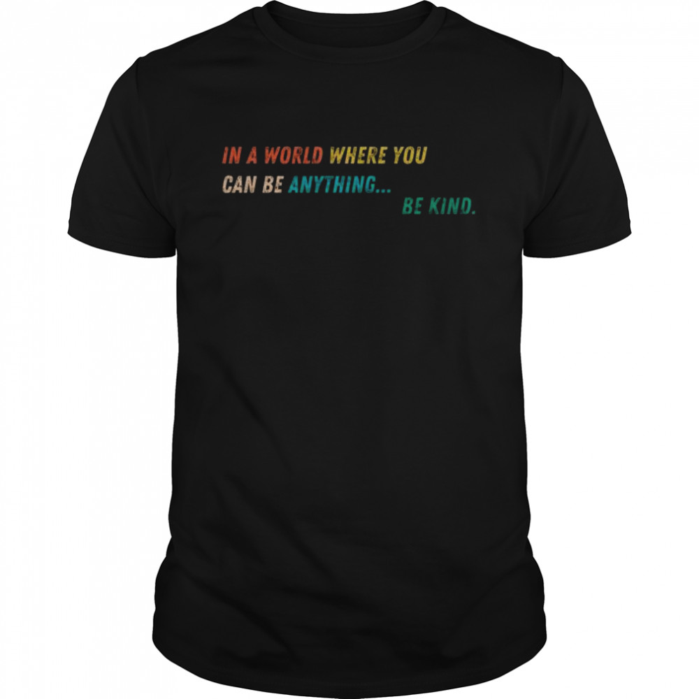 In a world where you can be anything be kind shirt