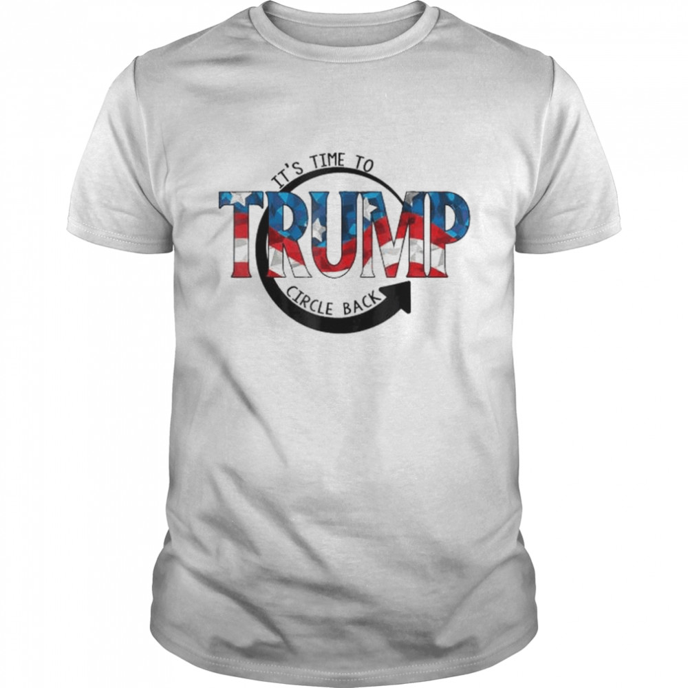 It is time to circle back Trump shirt