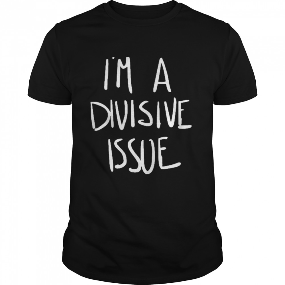 Jaclyn Moore I’m A Divisive Issue Shirt