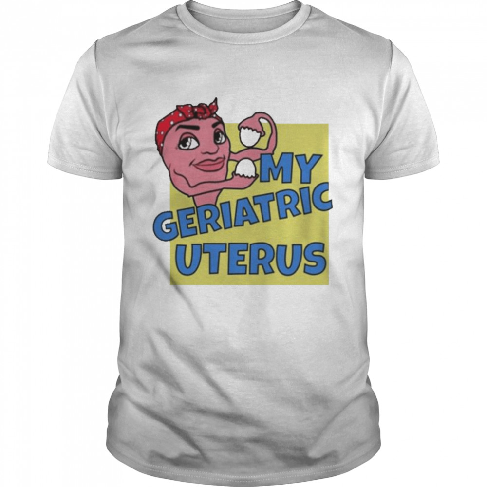 My geriatric uterus shirt
