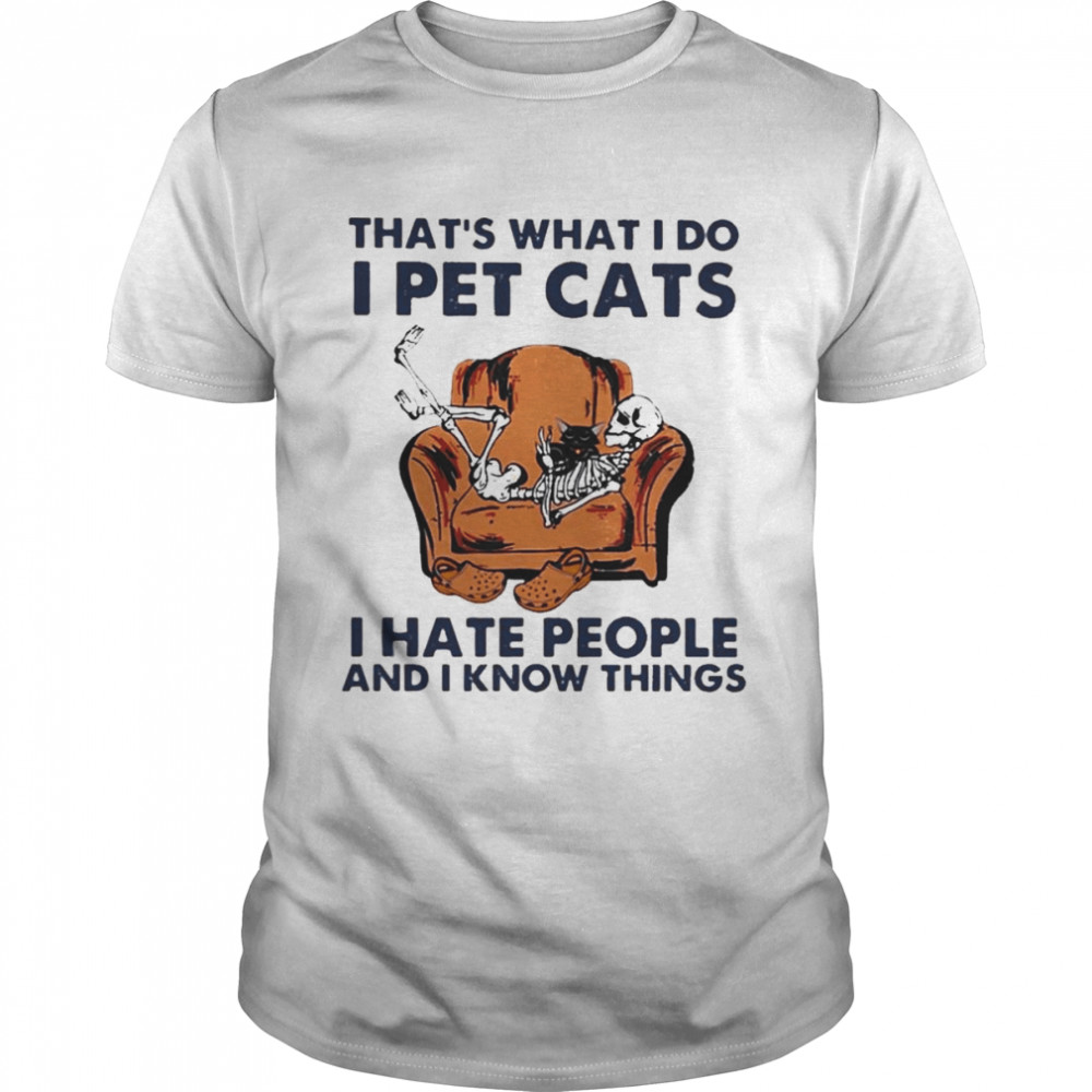 Skeleton that’s what I do I pet Cats I hate people and I know things 2022 shirt