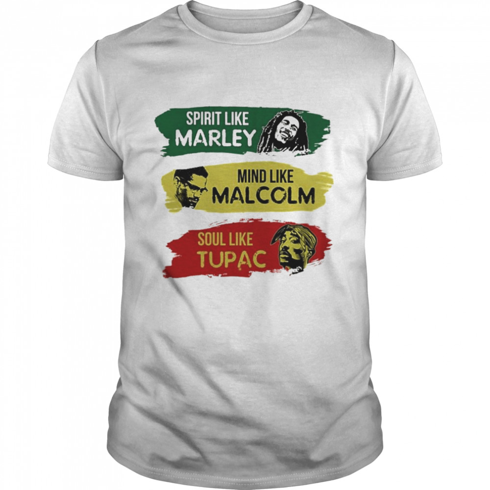 Spirit like Marley middle like Malcolm soul like Tupac shirt