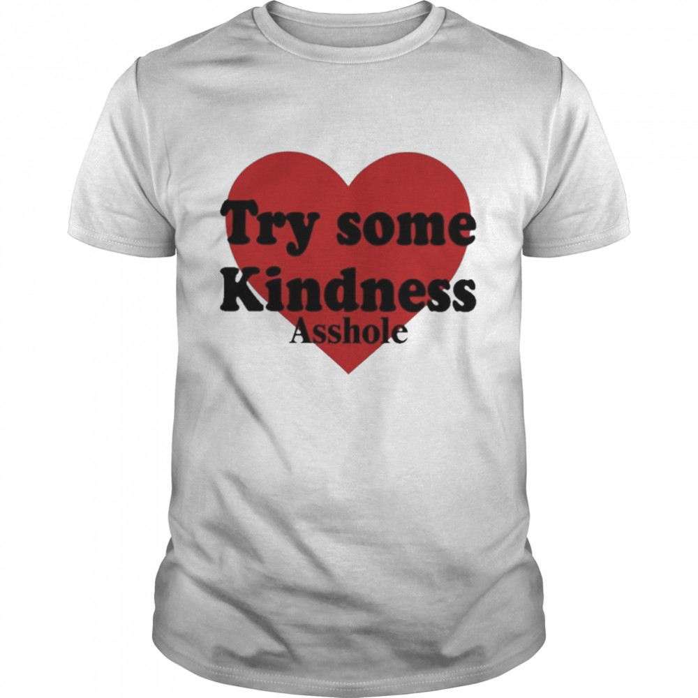 Try Some Kindnese Asshole Heart Shirt