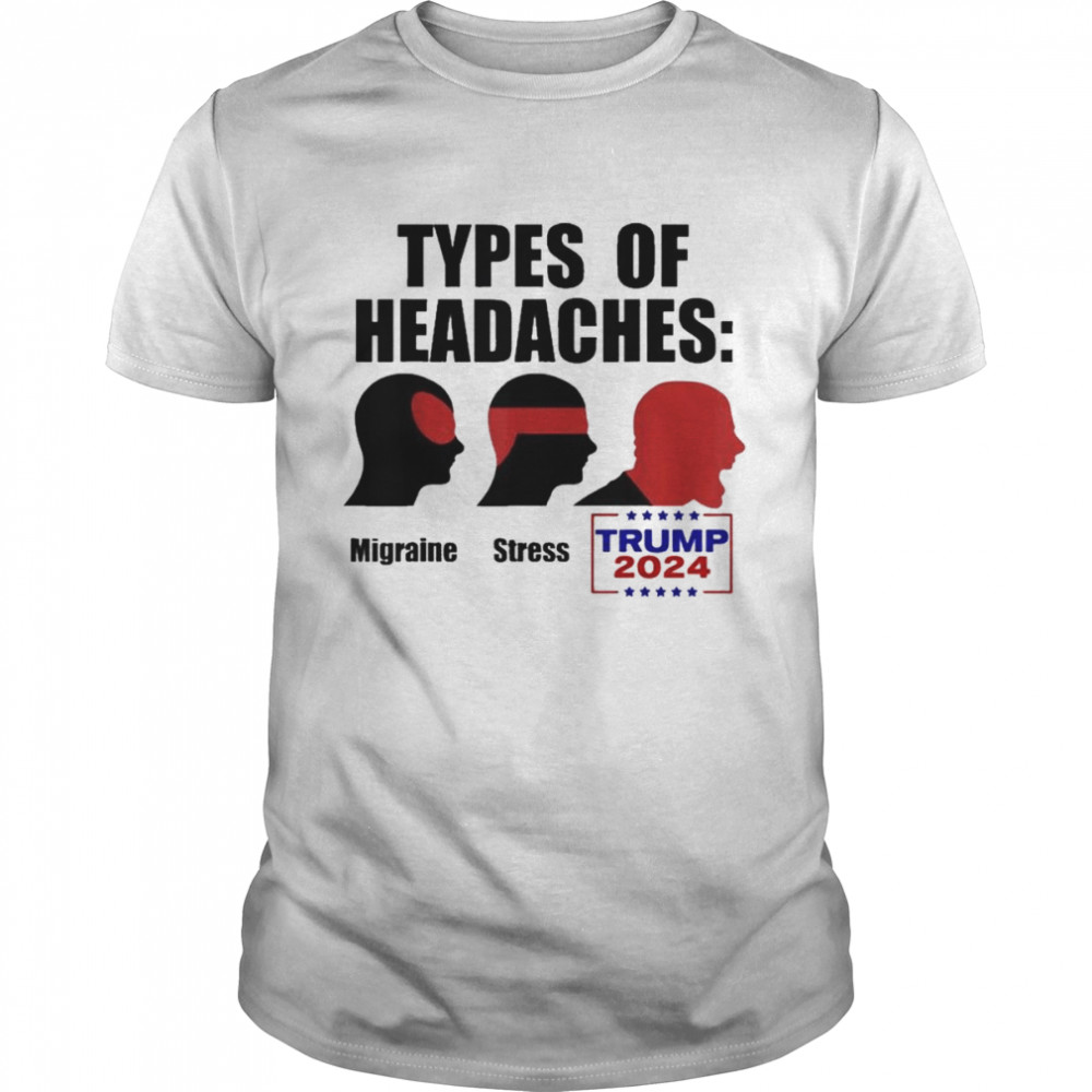 TYPES OF HEADACHES Migraine Stress TRUMP 2024 Meme Shirt