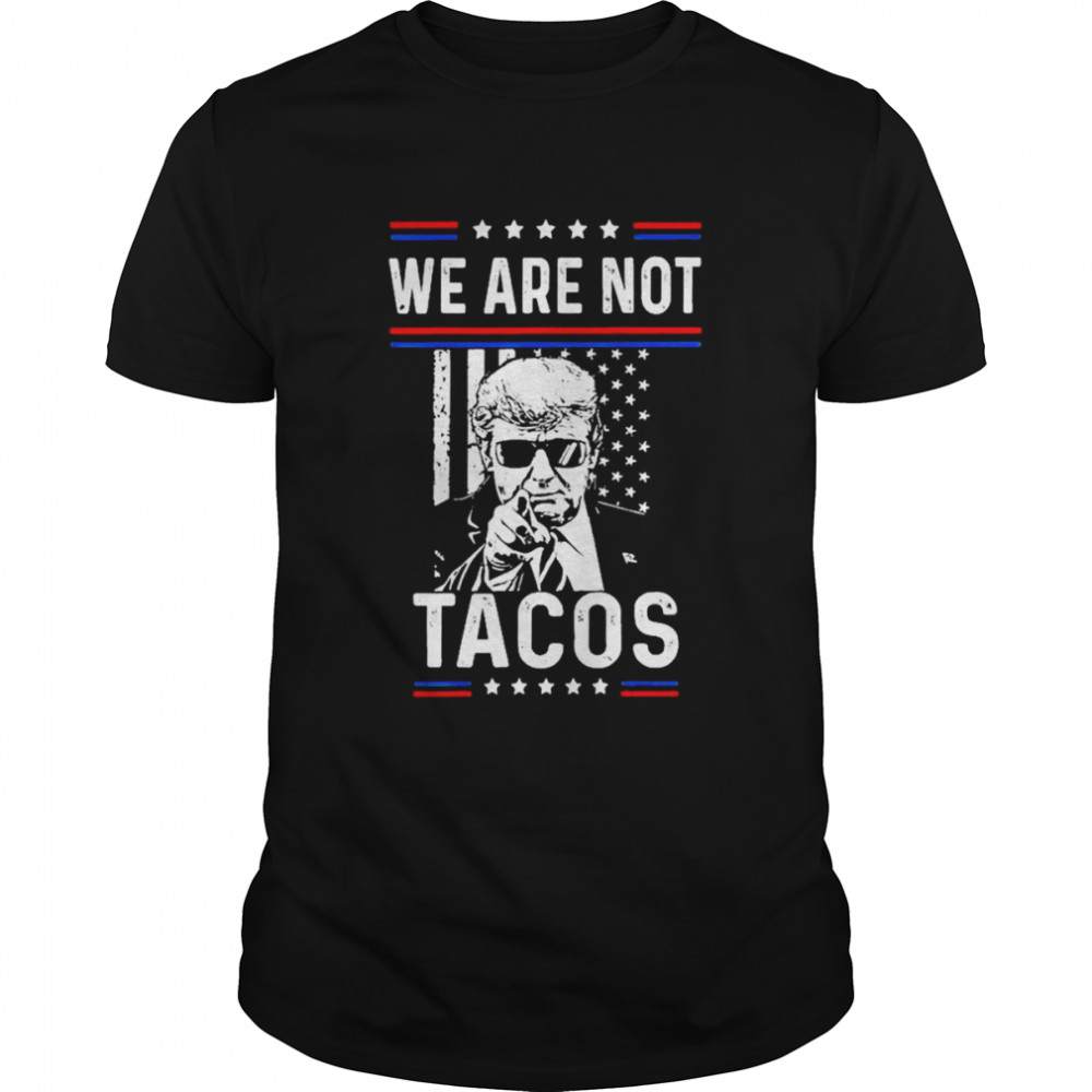 Donald Trump We Are Not Tacos Funny Jill Biden Not Your Breakfast Tacos Shirt